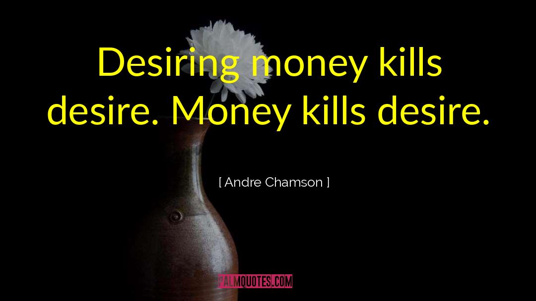 Andre Chamson Quotes: Desiring money kills desire. Money