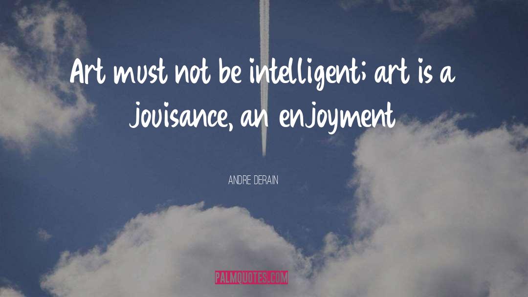 Andre Derain Quotes: Art must not be intelligent;