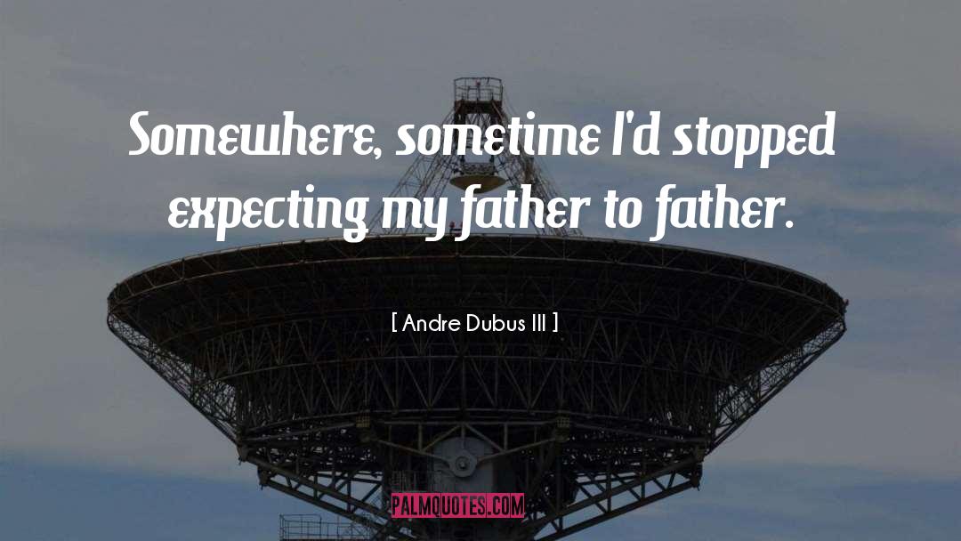 Andre Dubus III Quotes: Somewhere, sometime I'd stopped expecting