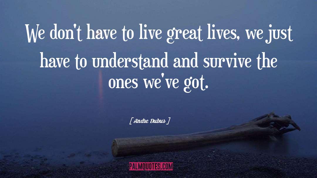 Andre Dubus Quotes: We don't have to live