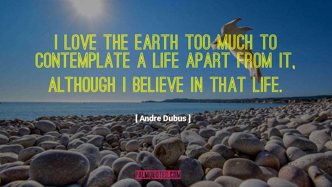 Andre Dubus Quotes: I love the earth too