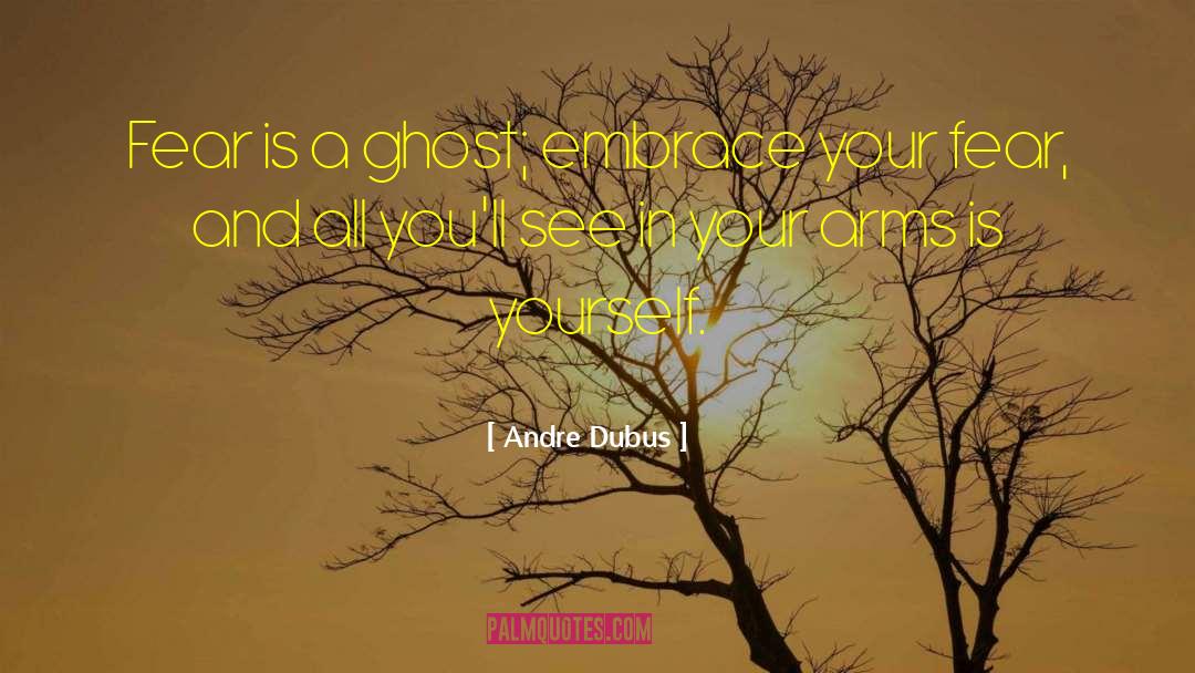 Andre Dubus Quotes: Fear is a ghost; embrace