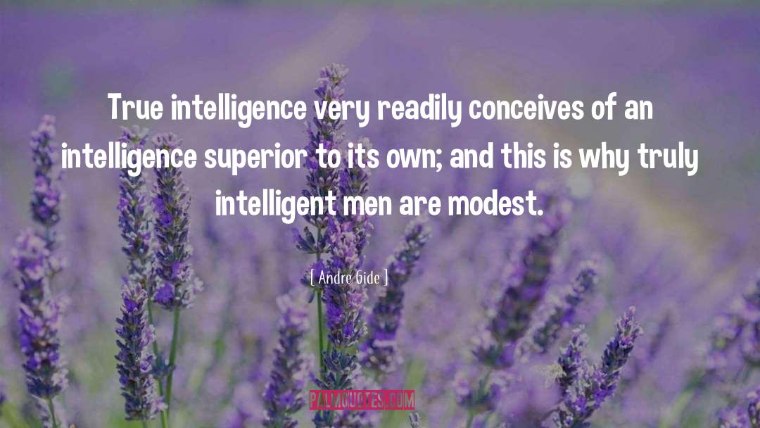 Andre Gide Quotes: True intelligence very readily conceives