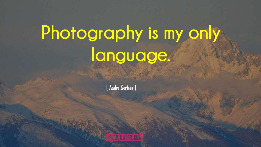 Andre Kertesz Quotes: Photography is my only language.