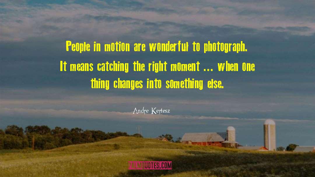 Andre Kertesz Quotes: People in motion are wonderful