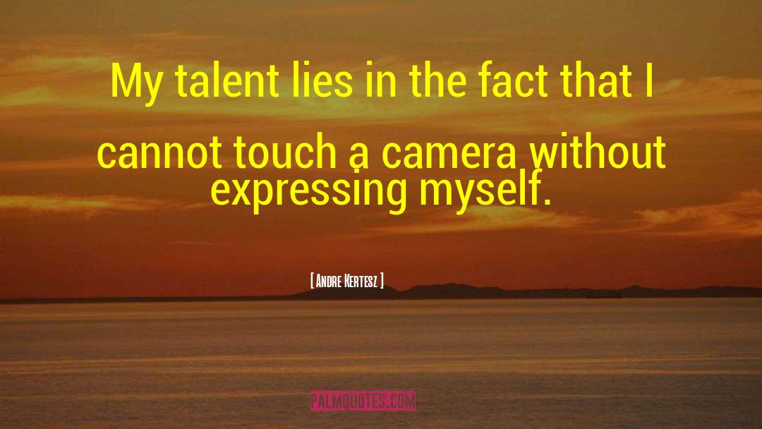 Andre Kertesz Quotes: My talent lies in the