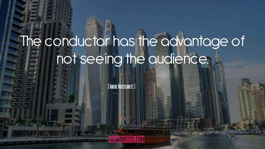 Andre Kostelanetz Quotes: The conductor has the advantage