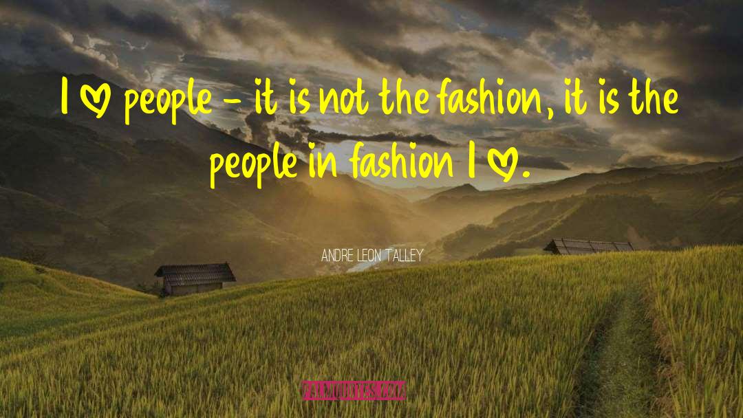 Andre Leon Talley Quotes: I love people - it