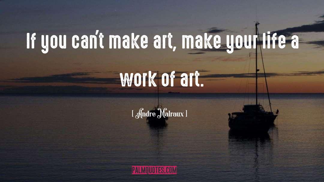 Andre Malraux Quotes: If you can't make art,