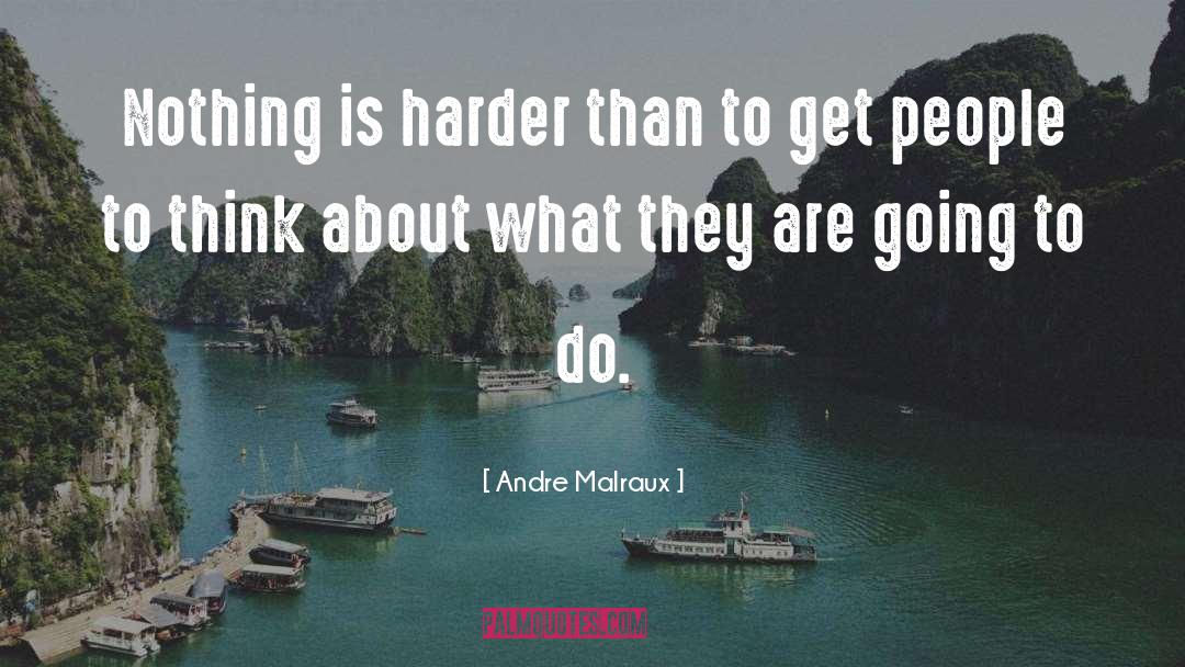 Andre Malraux Quotes: Nothing is harder than to