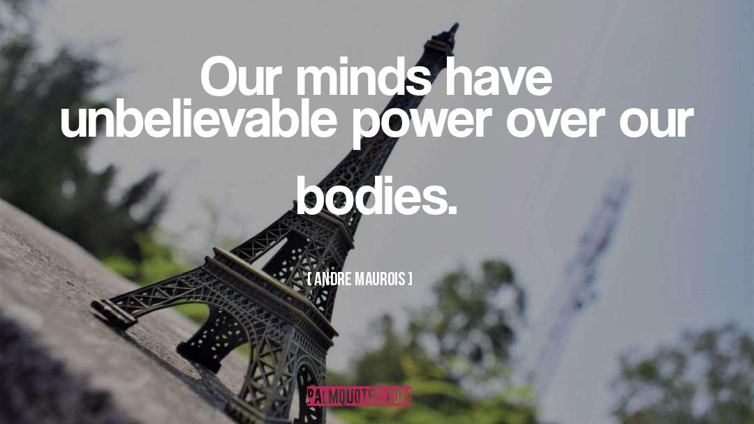 Andre Maurois Quotes: Our minds have unbelievable power