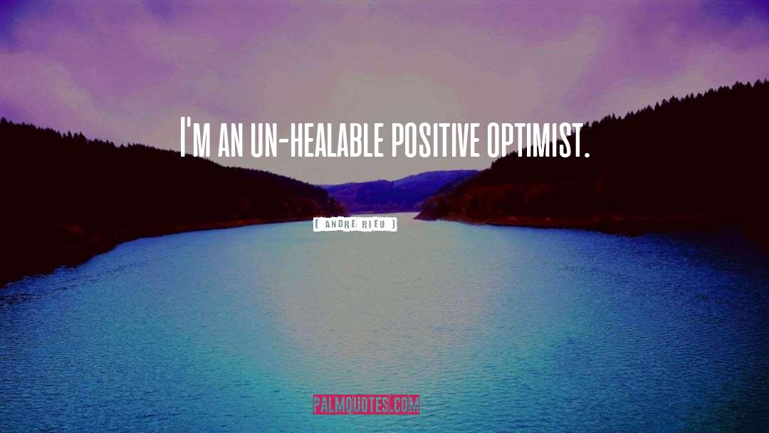 Andre Rieu Quotes: I'm an un-healable positive optimist.