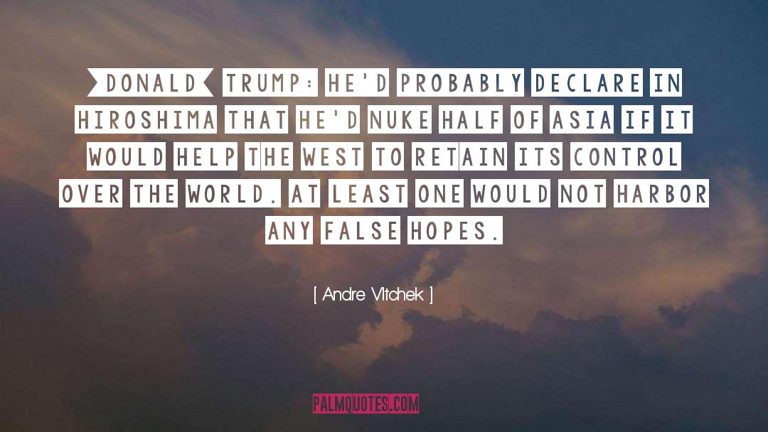 Andre Vltchek Quotes: [Donald] Trump: he'd probably declare