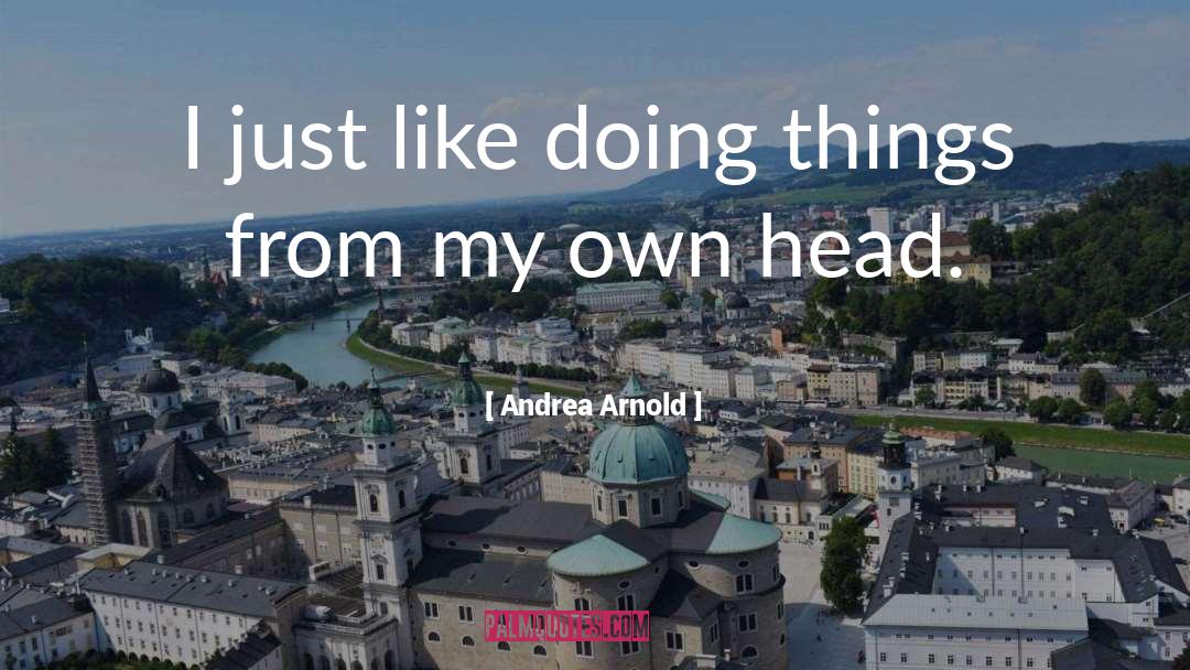 Andrea Arnold Quotes: I just like doing things
