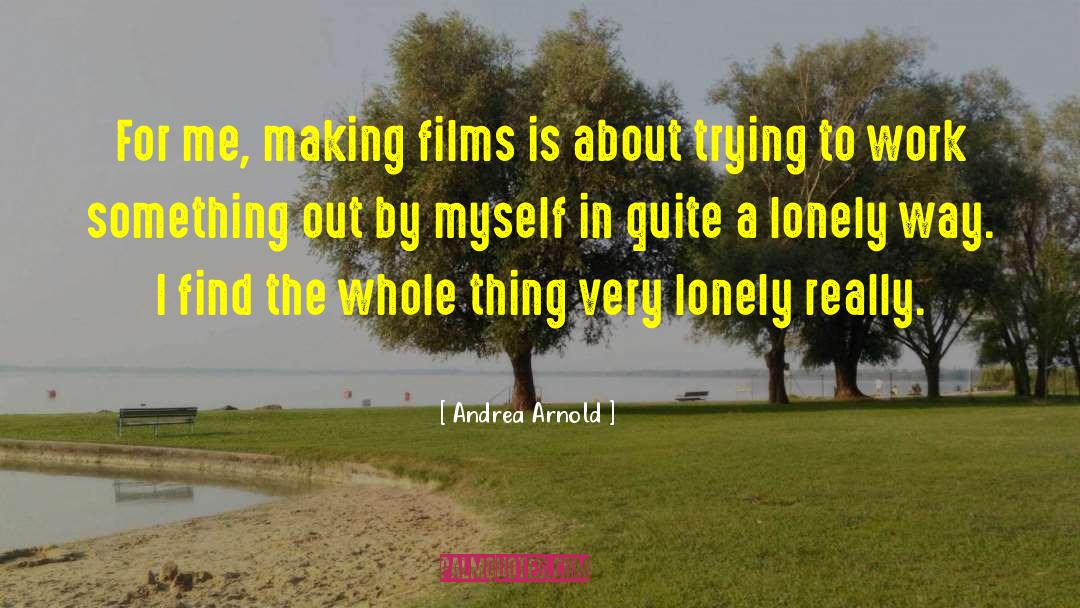 Andrea Arnold Quotes: For me, making films is