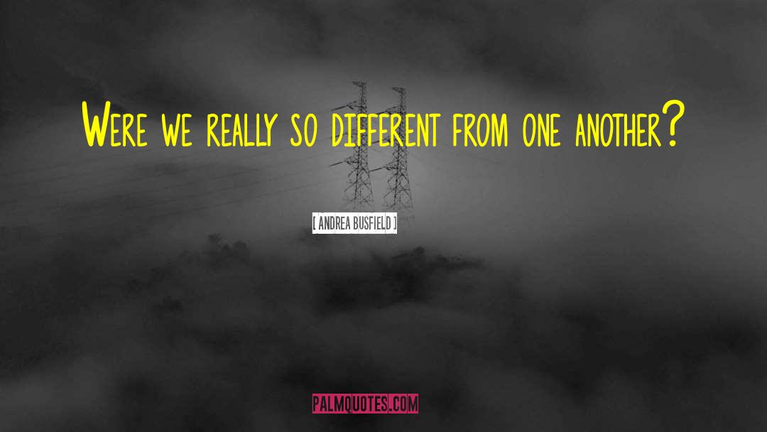 Andrea Busfield Quotes: Were we really so different