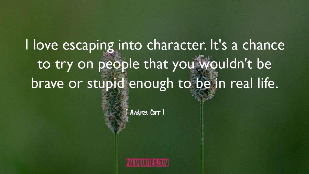 Andrea Corr Quotes: I love escaping into character.