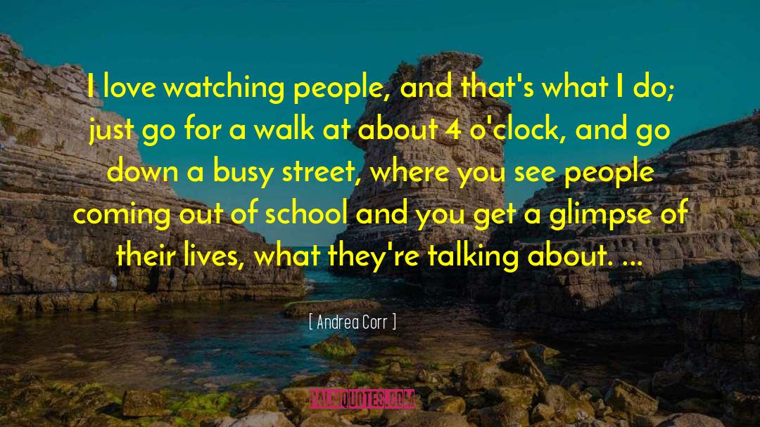 Andrea Corr Quotes: I love watching people, and