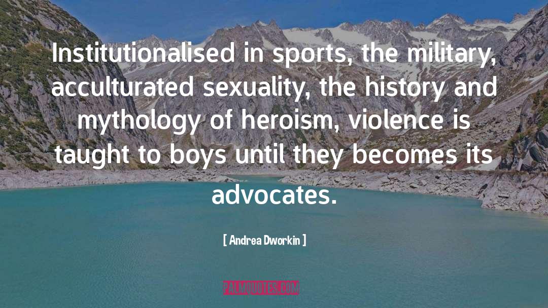 Andrea Dworkin Quotes: Institutionalised in sports, the military,