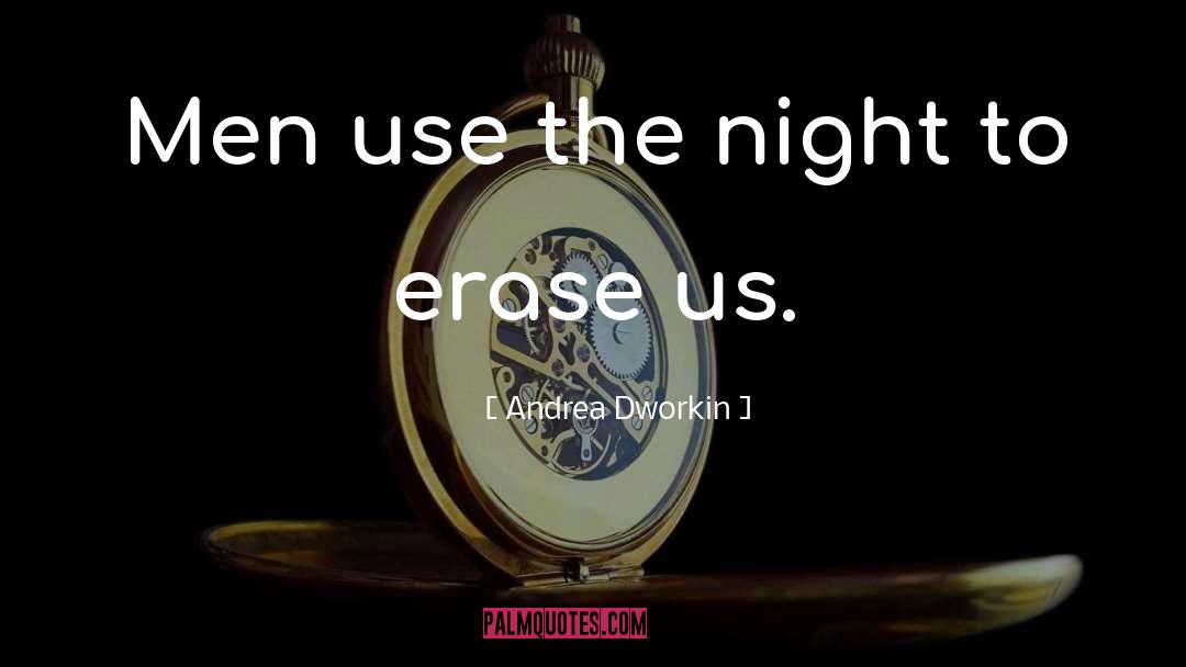 Andrea Dworkin Quotes: Men use the night to