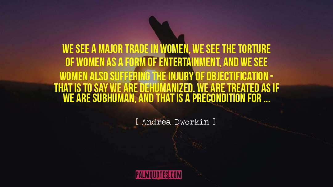 Andrea Dworkin Quotes: We see a major trade