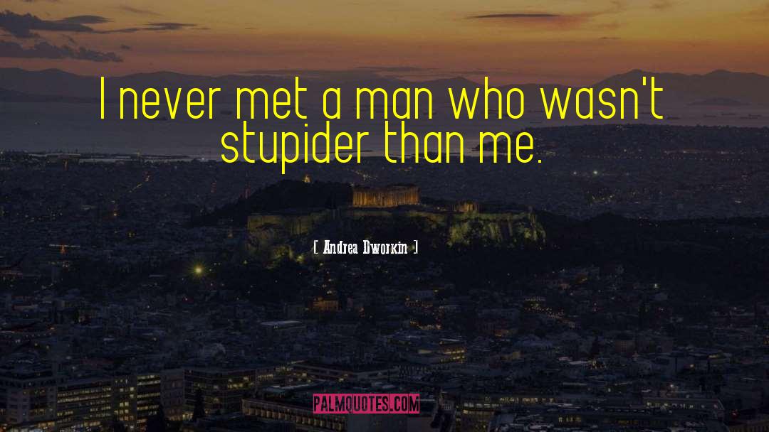 Andrea Dworkin Quotes: I never met a man