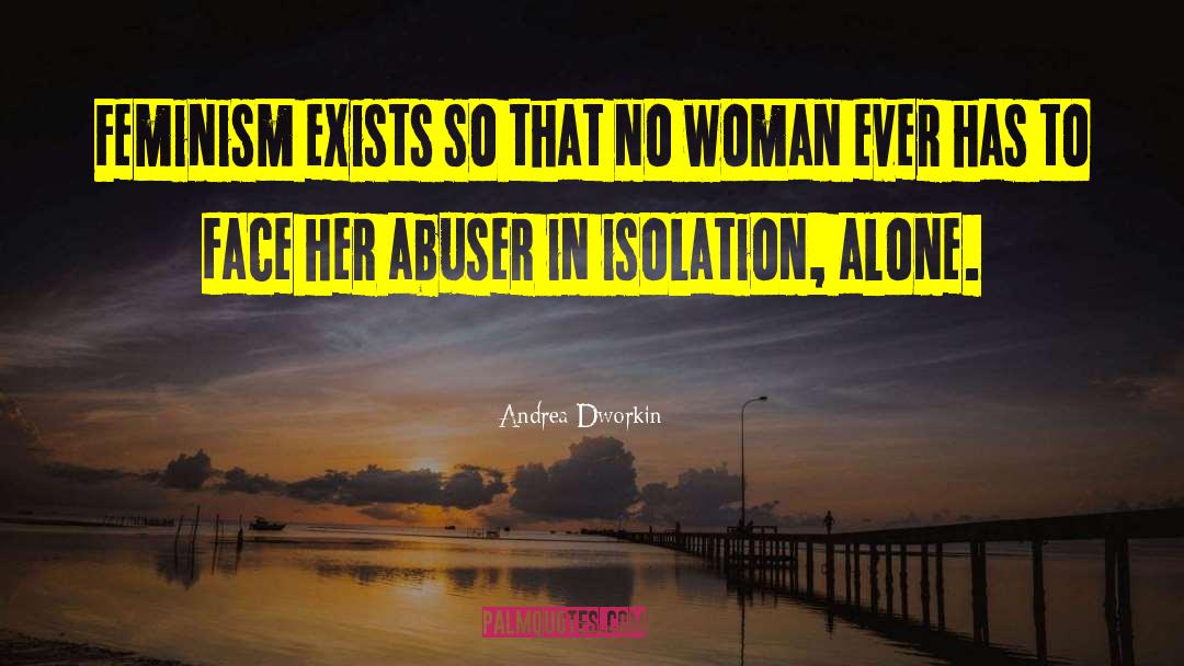 Andrea Dworkin Quotes: Feminism exists so that no