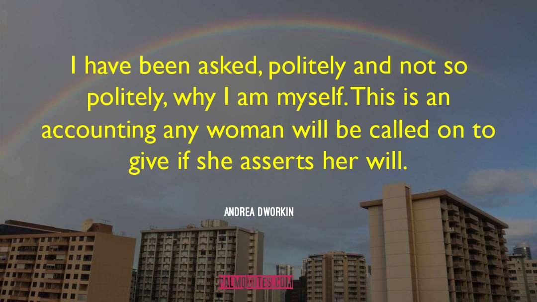 Andrea Dworkin Quotes: I have been asked, politely