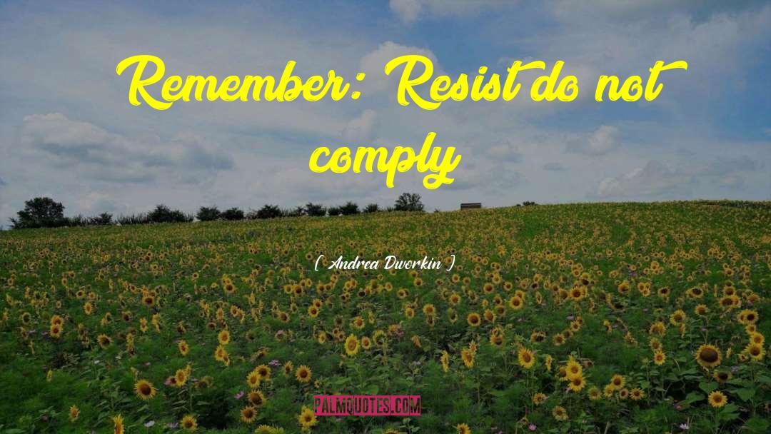 Andrea Dworkin Quotes: Remember: Resist do not comply