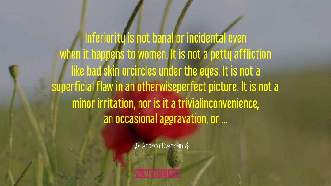 Andrea Dworkin Quotes: Inferiority is not banal or