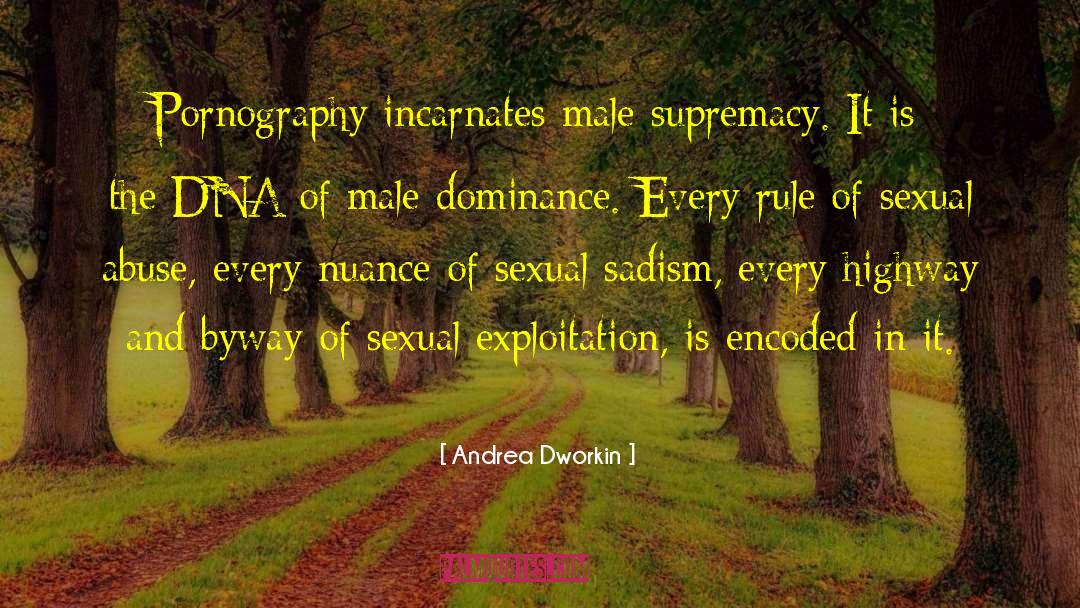 Andrea Dworkin Quotes: Pornography incarnates male supremacy. It