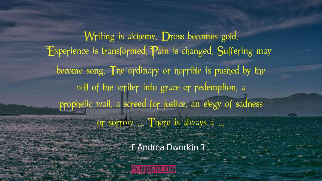 Andrea Dworkin Quotes: Writing is alchemy. Dross becomes