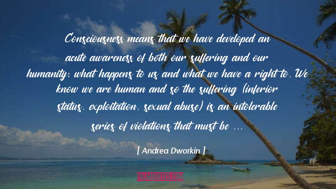 Andrea Dworkin Quotes: Consciousness means that we have