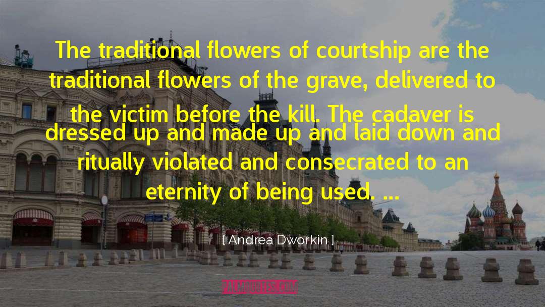 Andrea Dworkin Quotes: The traditional flowers of courtship
