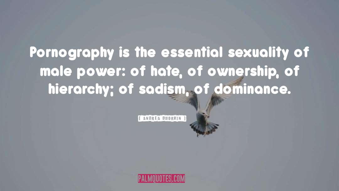 Andrea Dworkin Quotes: Pornography is the essential sexuality
