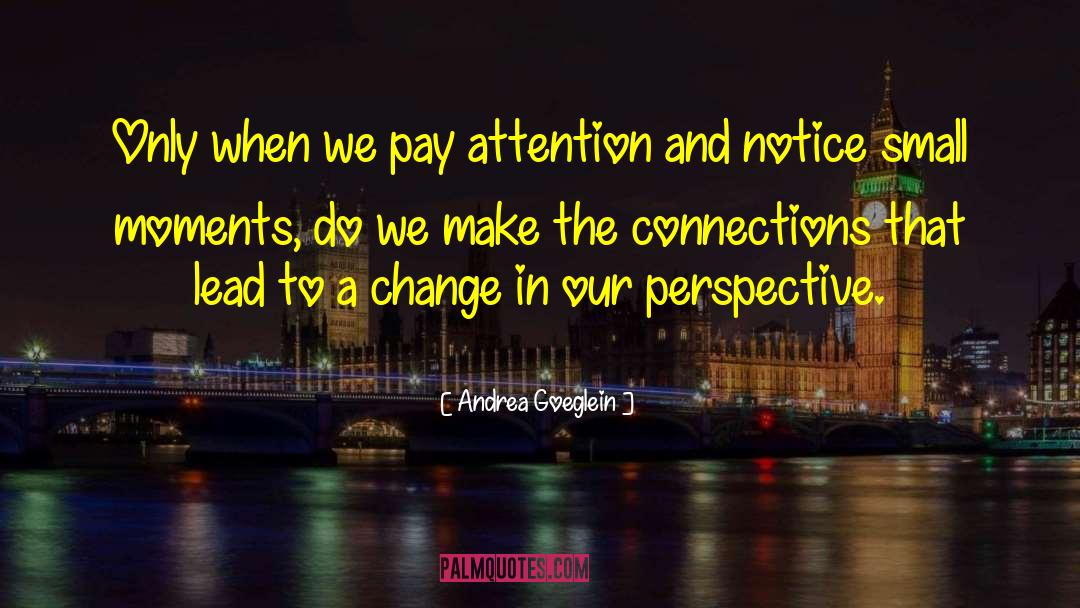 Andrea Goeglein Quotes: Only when we pay attention