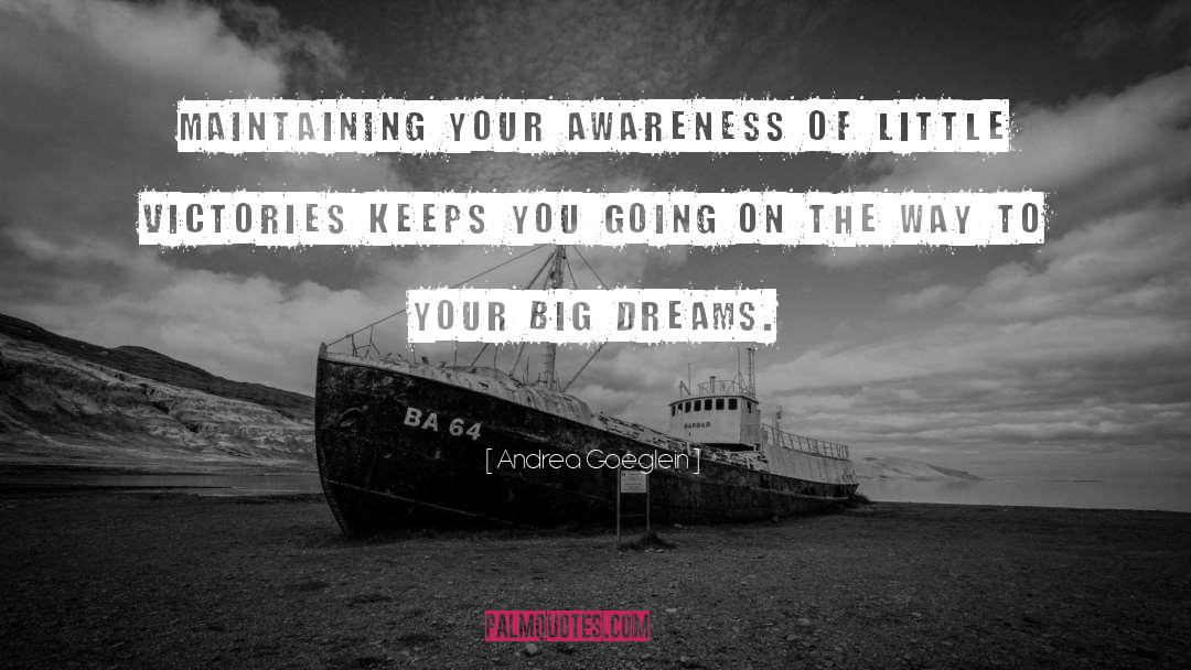 Andrea Goeglein Quotes: Maintaining your awareness of little