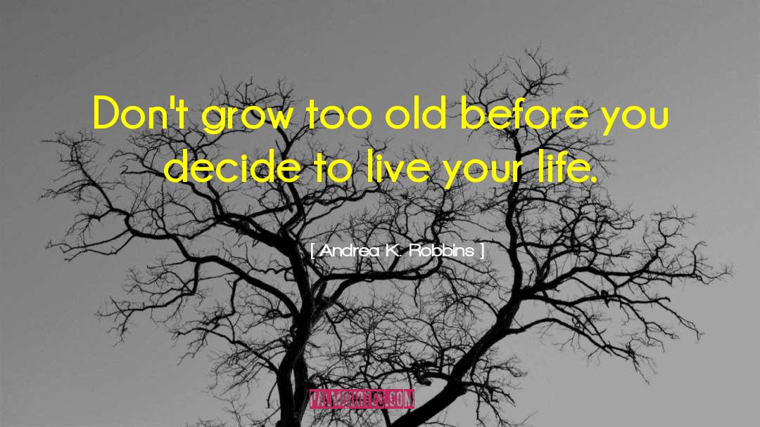 Andrea K. Robbins Quotes: Don't grow too old before