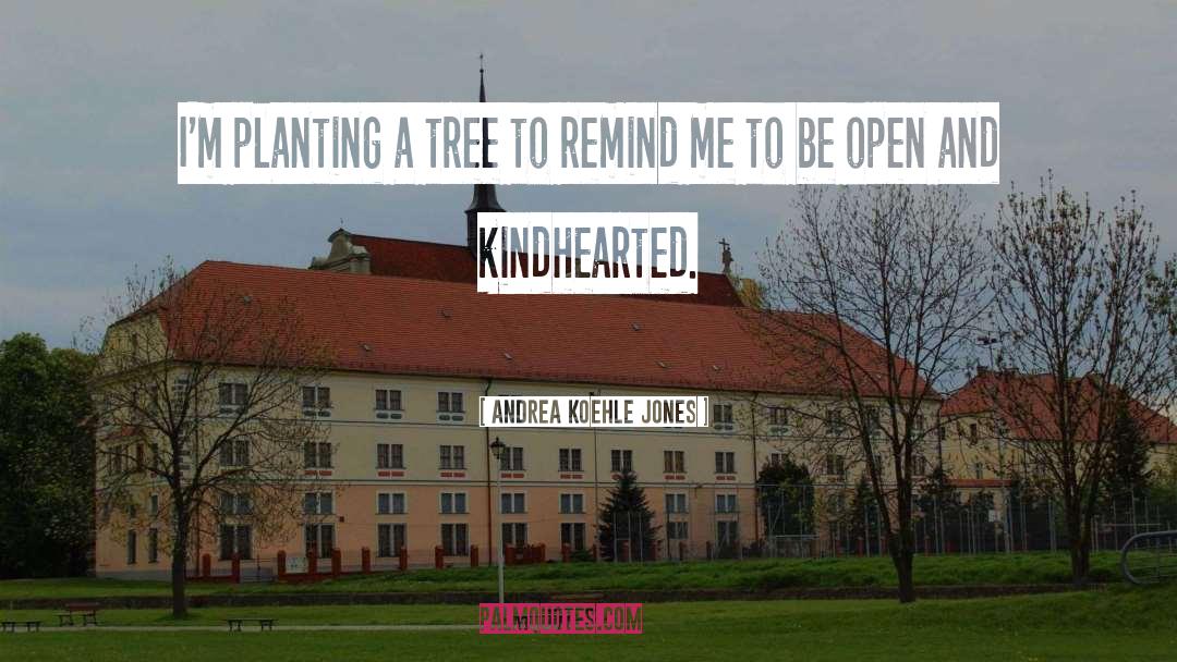 Andrea Koehle Jones Quotes: I'm planting a tree to