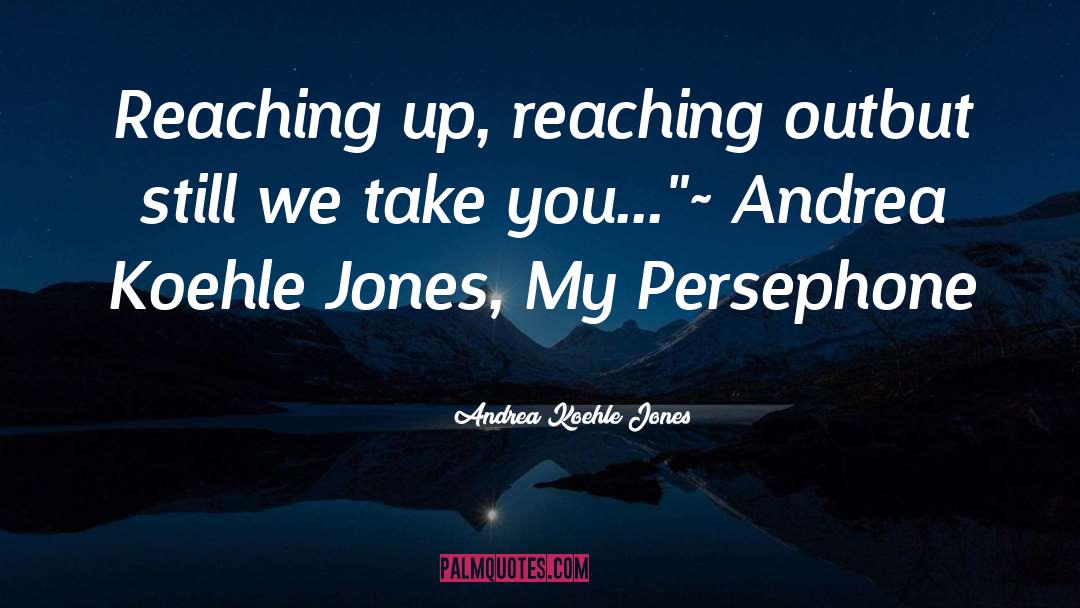 Andrea Koehle Jones Quotes: Reaching up, reaching out<br />but