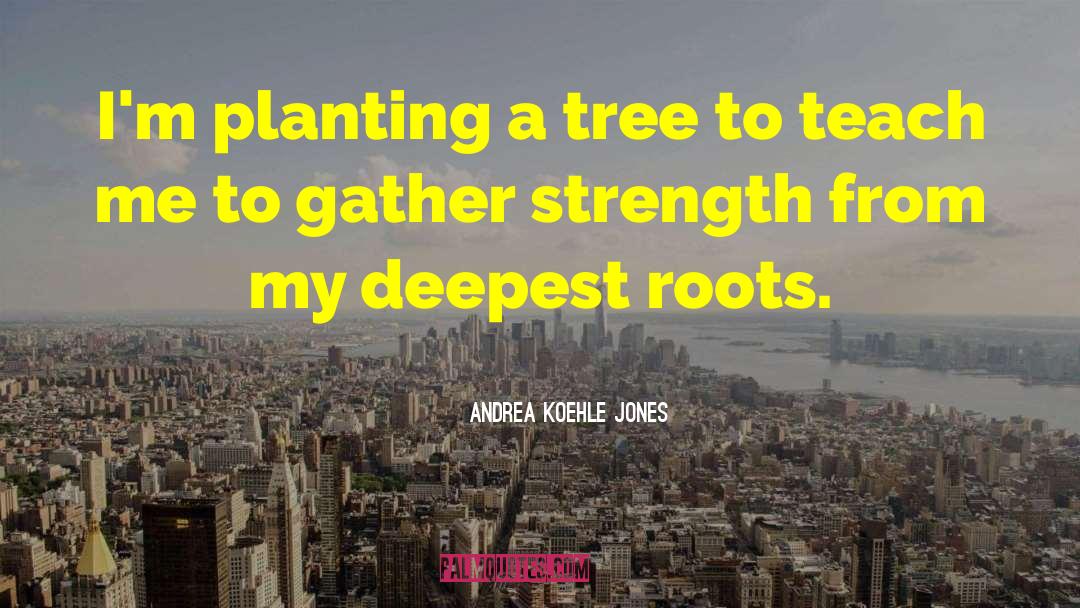 Andrea Koehle Jones Quotes: I'm planting a tree to