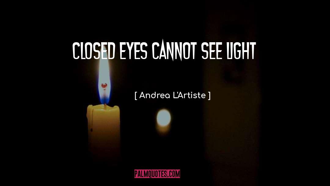 Andrea L'Artiste Quotes: Closed eyes cannot see light