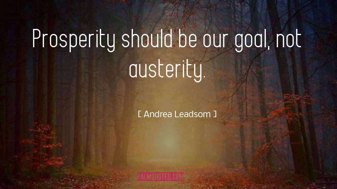 Andrea Leadsom Quotes: Prosperity should be our goal,