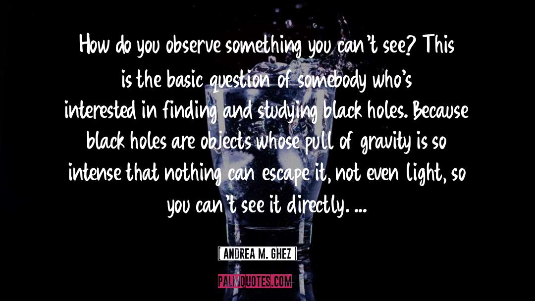 Andrea M. Ghez Quotes: How do you observe something