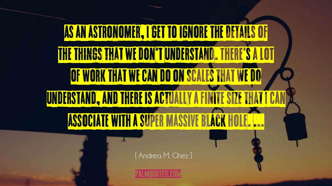 Andrea M. Ghez Quotes: As an astronomer, I get