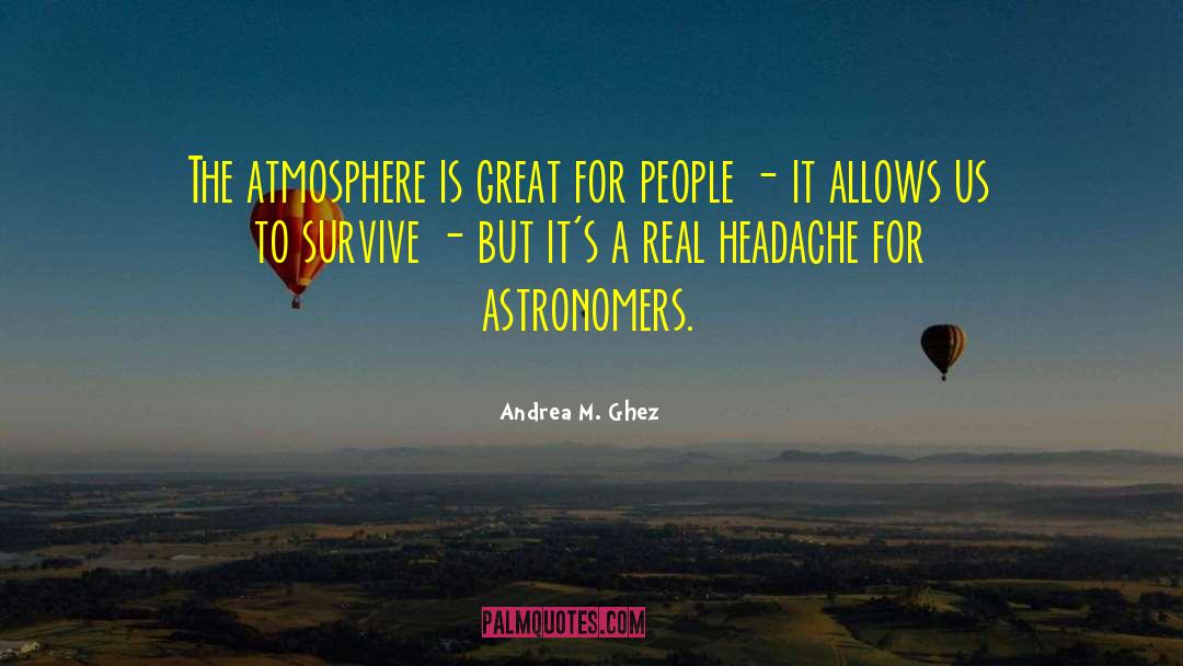 Andrea M. Ghez Quotes: The atmosphere is great for