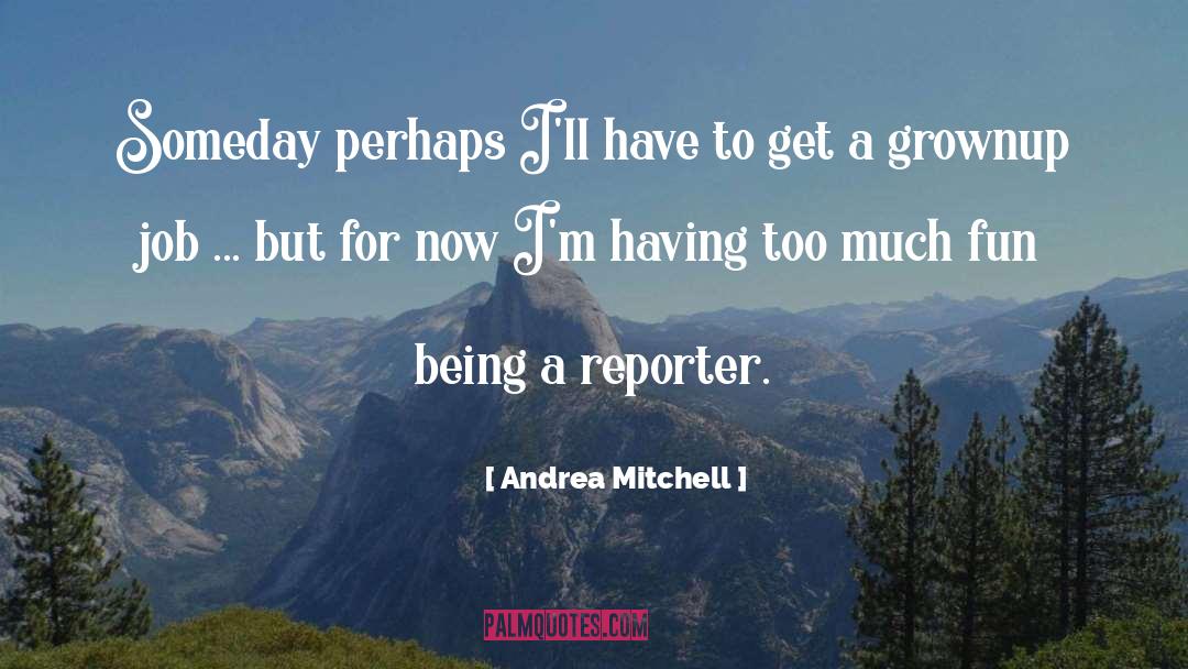 Andrea Mitchell Quotes: Someday perhaps I'll have to