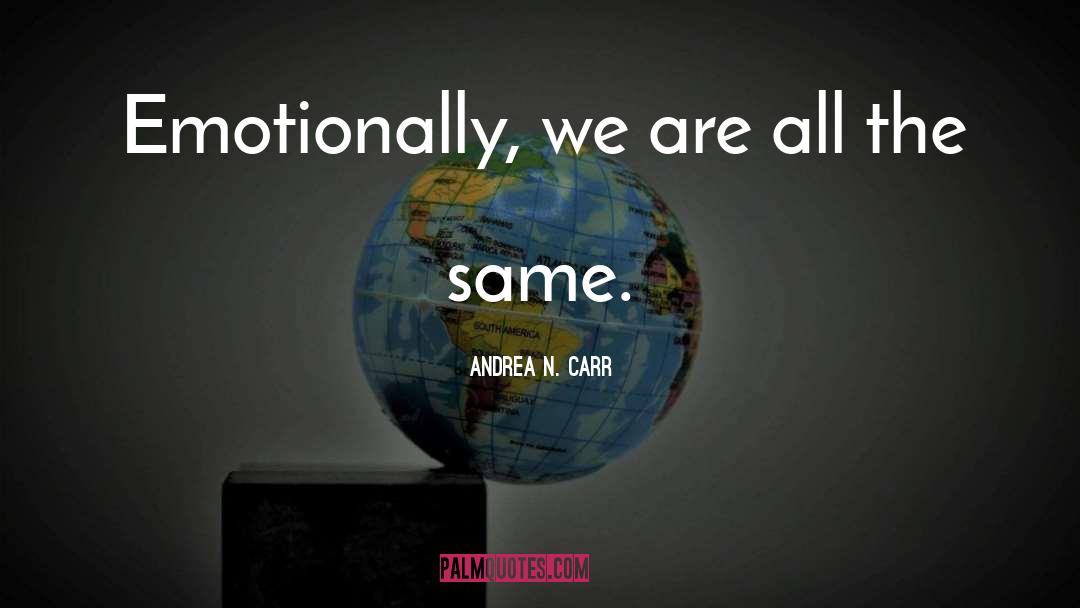 Andrea N. Carr Quotes: Emotionally, we are all the