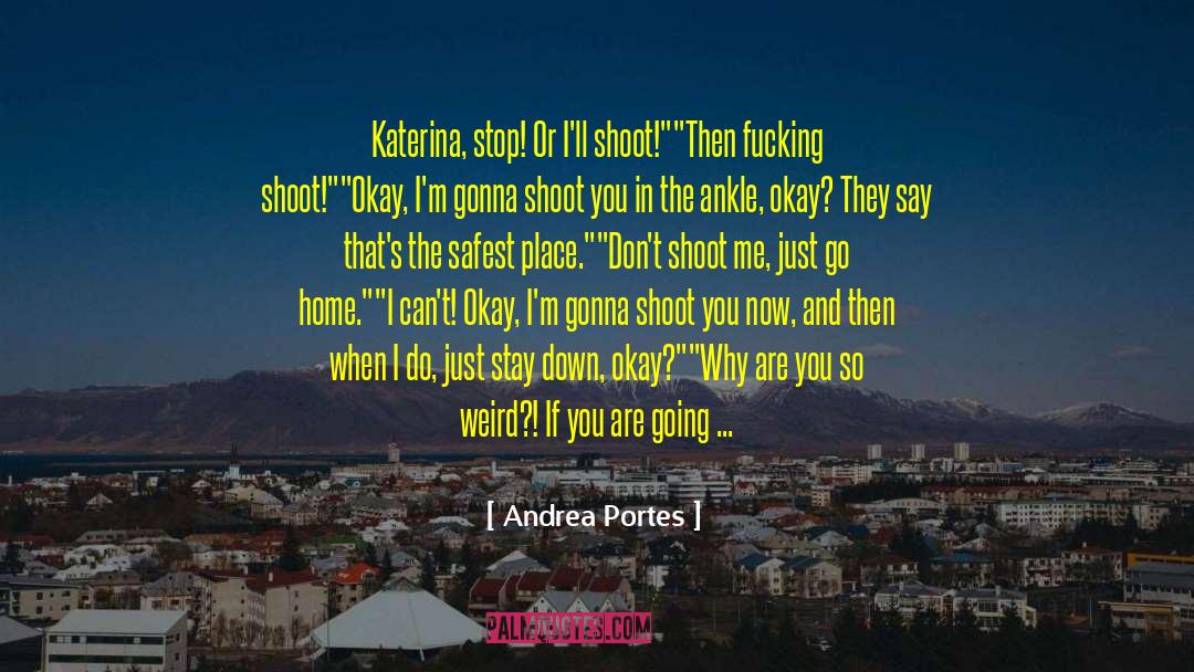 Andrea Portes Quotes: Katerina, stop! Or I'll shoot!