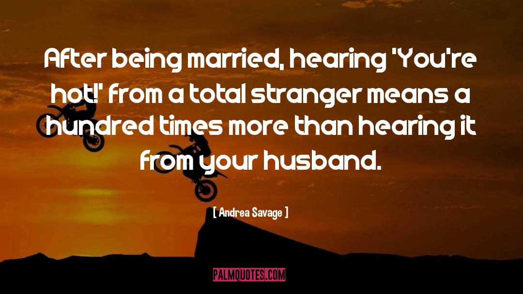 Andrea Savage Quotes: After being married, hearing 'You're